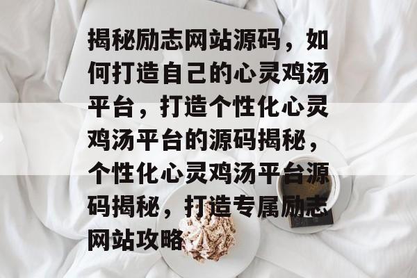 揭秘励志网站源码，如何打造自己的心灵鸡汤平台，打造个性化心灵鸡汤平台的源码揭秘，个性化心灵鸡汤平台源码揭秘，打造专属励志网站攻略