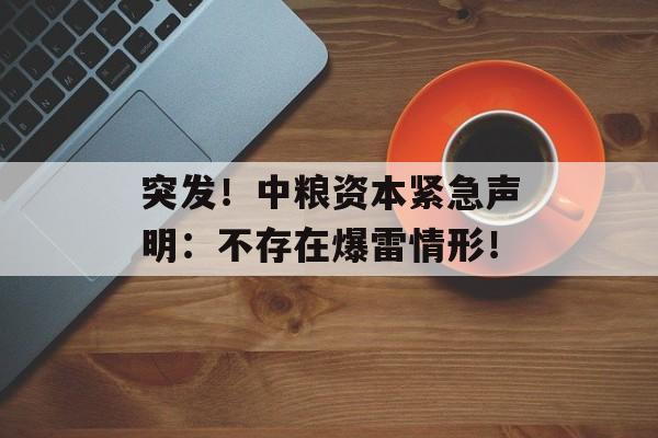 突发！中粮资本紧急声明：不存在爆雷情形！