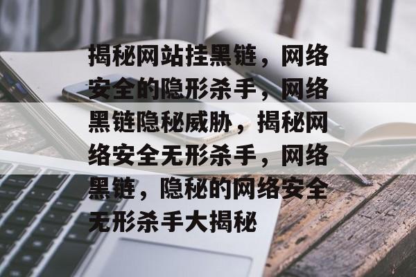 揭秘网站挂黑链，网络安全的隐形杀手，网络黑链隐秘威胁，揭秘网络安全无形杀手，网络黑链，隐秘的网络安全无形杀手大揭秘