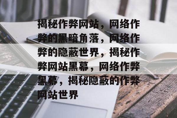 揭秘作弊网站，网络作弊的黑暗角落，网络作弊的隐蔽世界，揭秘作弊网站黑幕，网络作弊黑幕，揭秘隐蔽的作弊网站世界