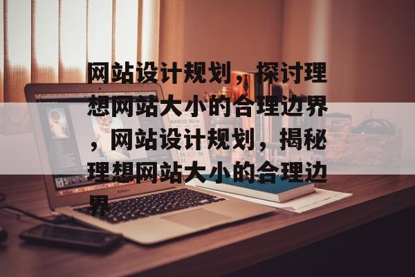 网站设计规划，探讨理想网站大小的合理边界，网站设计规划，揭秘理想网站大小的合理边界