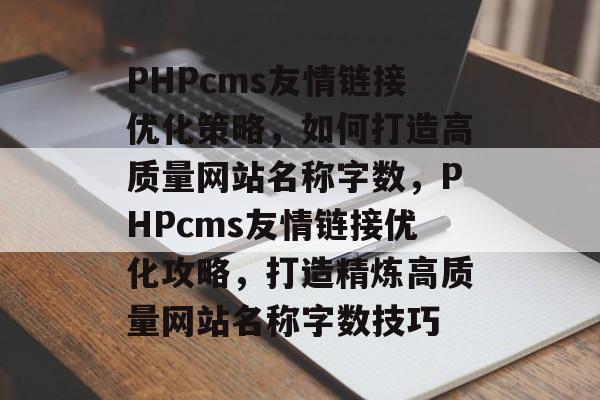 PHPcms友情链接优化策略，如何打造高质量网站名称字数，PHPcms友情链接优化攻略，打造精炼高质量网站名称字数技巧