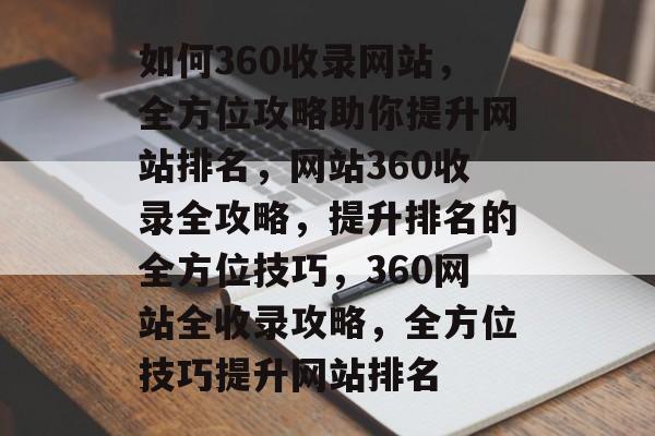 如何360收录网站，全方位攻略助你提升网站排名，网站360收录全攻略，提升排名的全方位技巧，360网站全收录攻略，全方位技巧提升网站排名