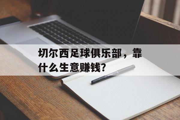 切尔西足球俱乐部，靠什么生意赚钱？
