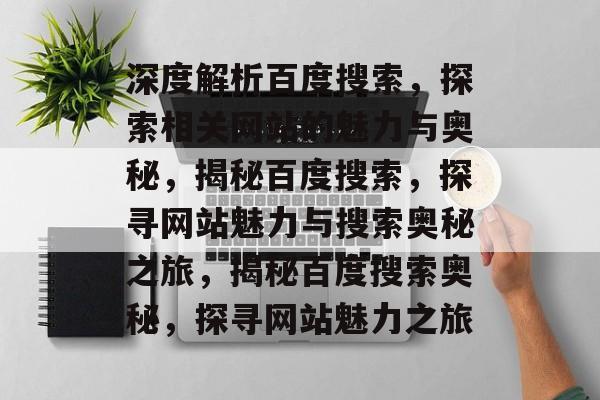 深度解析百度搜索，探索相关网站的魅力与奥秘，揭秘百度搜索，探寻网站魅力与搜索奥秘之旅，揭秘百度搜索奥秘，探寻网站魅力之旅