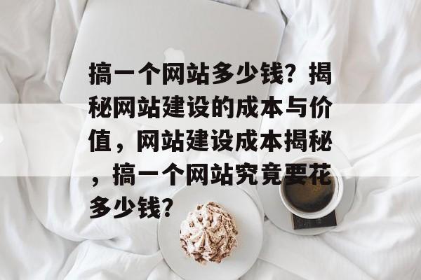 搞一个网站多少钱？揭秘网站建设的成本与价值，网站建设成本揭秘，搞一个网站究竟要花多少钱？