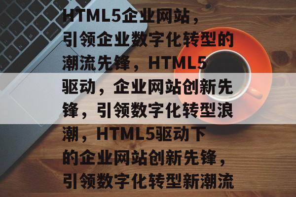 HTML5企业网站,引领企业数字化转型的潮流先锋,HTML5驱动,企业网站创新先锋,引领数字化转型浪潮,HTML5驱动下的企业网站创新先锋,引领数字化转型新潮流 HTML5企业网站,引领企业数字化转型的潮流先锋,HTML5驱动,企业网站创新先锋,引领数字化转型浪潮,HTML5驱动下的企业网站创新先锋,引领数字化转型新潮流