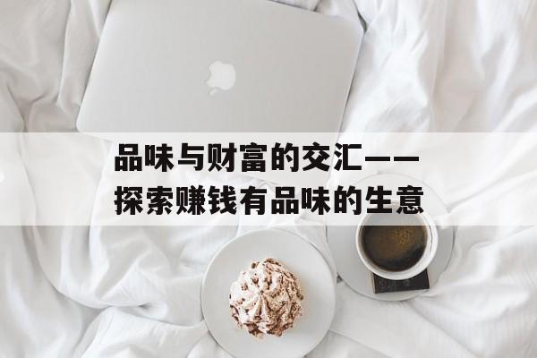 品味与财富的交汇——探索赚钱有品味的生意