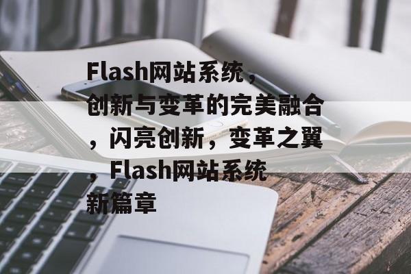 Flash网站系统，创新与变革的完美融合，闪亮创新，变革之翼，Flash网站系统新篇章