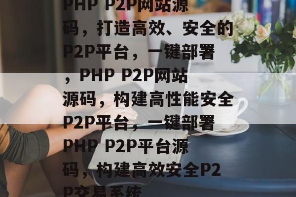 PHP P2P网站源码，打造高效、安全的P2P平台，一键部署，PHP P2P网站源码，构建高性能安全P2P平台，一键部署PHP P2P平台源码，构建高效安全P2P交易系统