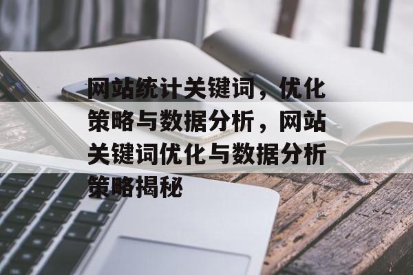 网站统计关键词，优化策略与数据分析，网站关键词优化与数据分析策略揭秘