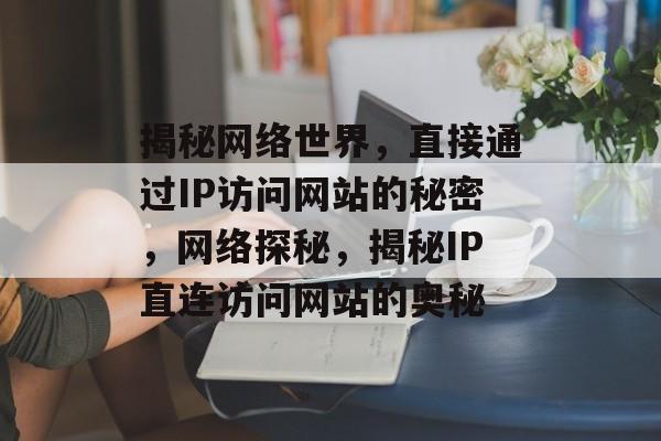 揭秘网络世界，直接通过IP访问网站的秘密，网络探秘，揭秘IP直连访问网站的奥秘