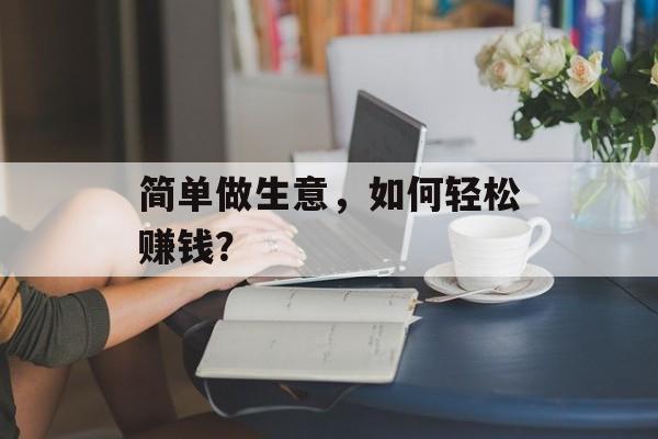 简单做生意，如何轻松赚钱？