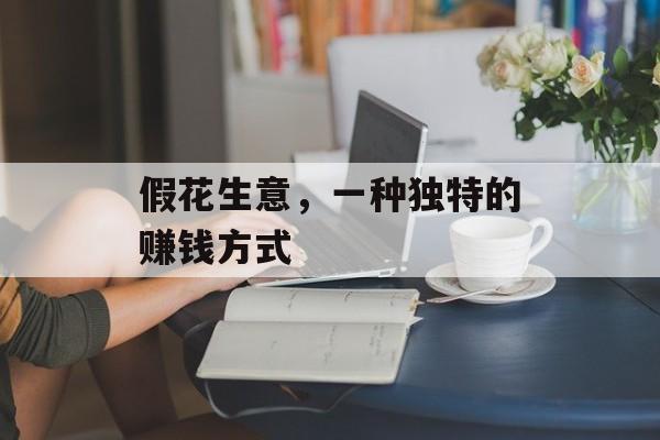 假花生意，一种独特的赚钱方式