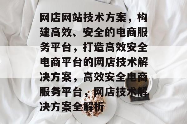网店网站技术方案，构建高效、安全的电商服务平台，打造高效安全电商平台的网店技术解决方案，高效安全电商服务平台，网店技术解决方案全解析