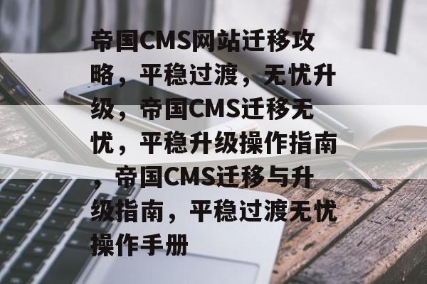 帝国CMS网站迁移攻略，平稳过渡，无忧升级，帝国CMS迁移无忧，平稳升级操作指南，帝国CMS迁移与升级指南，平稳过渡无忧操作手册
