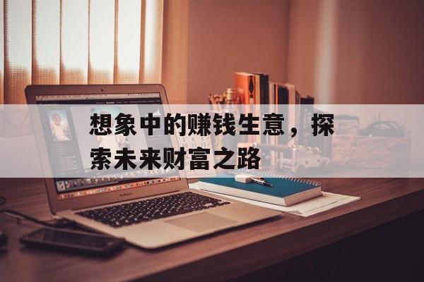 想象中的赚钱生意，探索未来财富之路