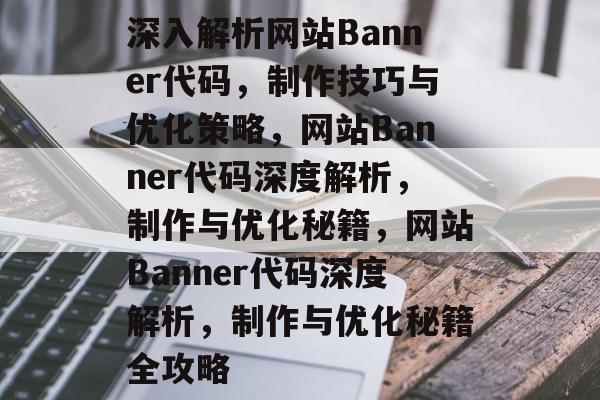 深入解析网站Banner代码，制作技巧与优化策略，网站Banner代码深度解析，制作与优化秘籍，网站Banner代码深度解析，制作与优化秘籍全攻略