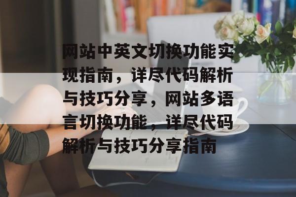 网站中英文切换功能实现指南，详尽代码解析与技巧分享，网站多语言切换功能，详尽代码解析与技巧分享指南