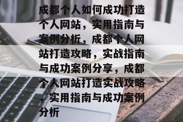 成都个人如何成功打造个人网站，实用指南与案例分析，成都个人网站打造攻略，实战指南与成功案例分享，成都个人网站打造实战攻略，实用指南与成功案例分析
