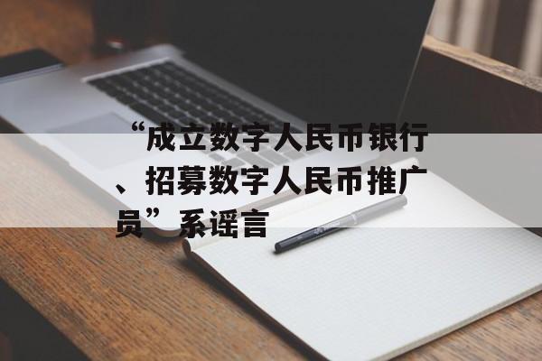 “成立数字人民币银行、招募数字人民币推广员”系谣言