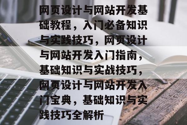 网页设计与网站开发基础教程，入门必备知识与实践技巧，网页设计与网站开发入门指南，基础知识与实战技巧，网页设计与网站开发入门宝典，基础知识与实践技巧全解析