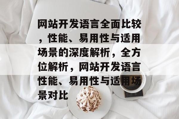网站开发语言全面比较，性能、易用性与适用场景的深度解析，全方位解析，网站开发语言性能、易用性与适用场景对比