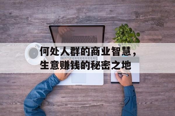何处人群的商业智慧，生意赚钱的秘密之地