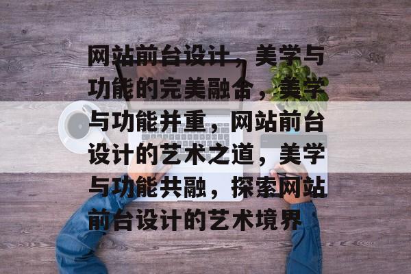 网站前台设计，美学与功能的完美融合，美学与功能并重，网站前台设计的艺术之道，美学与功能共融，探索网站前台设计的艺术境界