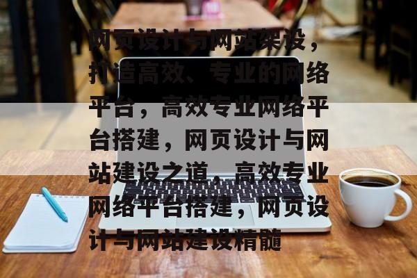 网页设计与网站架设，打造高效、专业的网络平台，高效专业网络平台搭建，网页设计与网站建设之道，高效专业网络平台搭建，网页设计与网站建设精髓
