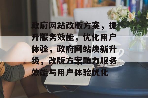 政府网站改版方案，提升服务效能，优化用户体验，政府网站焕新升级，改版方案助力服务效能与用户体验优化