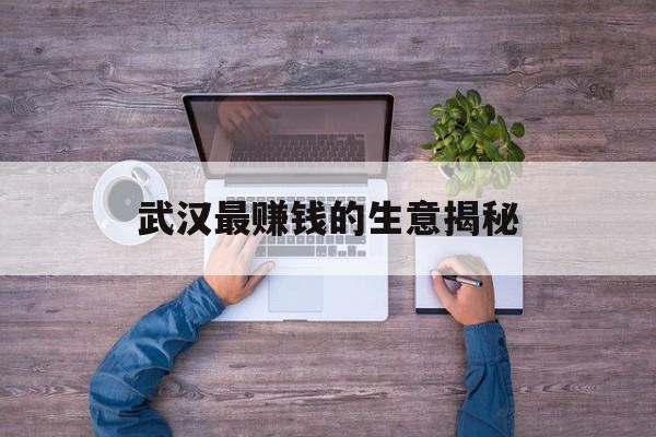 武汉最赚钱的生意揭秘