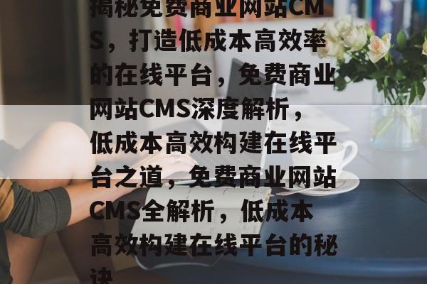揭秘免费商业网站CMS，打造低成本高效率的在线平台，免费商业网站CMS深度解析，低成本高效构建在线平台之道，免费商业网站CMS全解析，低成本高效构建在线平台的秘诀