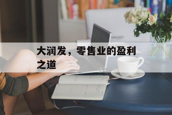 大润发，零售业的盈利之道