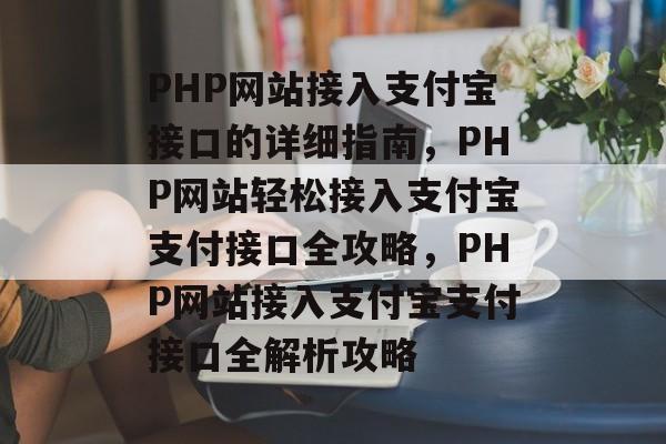 PHP网站接入支付宝接口的详细指南，PHP网站轻松接入支付宝支付接口全攻略，PHP网站接入支付宝支付接口全解析攻略