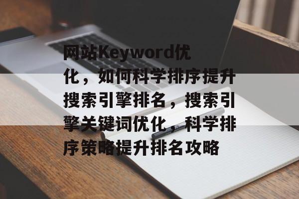 网站Keyword优化，如何科学排序提升搜索引擎排名，搜索引擎关键词优化，科学排序策略提升排名攻略