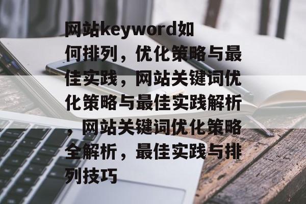 网站keyword如何排列，优化策略与最佳实践，网站关键词优化策略与最佳实践解析，网站关键词优化策略全解析，最佳实践与排列技巧