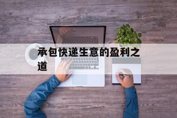 承包快递生意的盈利之道