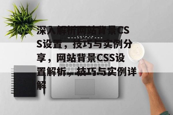 深入解析网站背景CSS设置，技巧与实例分享，网站背景CSS设置解析，技巧与实例详解
