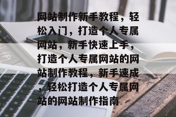 网站制作新手教程，轻松入门，打造个人专属网站，新手快速上手，打造个人专属网站的网站制作教程，新手速成，轻松打造个人专属网站的网站制作指南