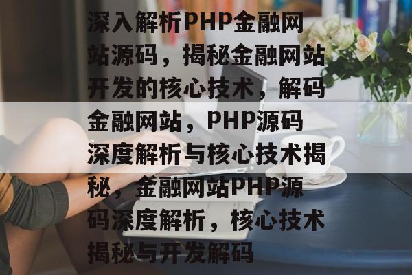 深入解析PHP金融网站源码，揭秘金融网站开发的核心技术，解码金融网站，PHP源码深度解析与核心技术揭秘，金融网站PHP源码深度解析，核心技术揭秘与开发解码