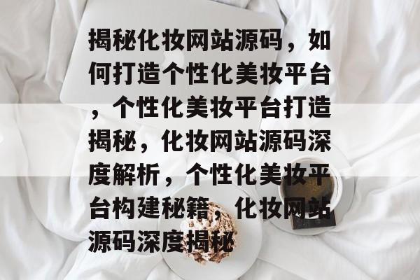 揭秘化妆网站源码，如何打造个性化美妆平台，个性化美妆平台打造揭秘，化妆网站源码深度解析，个性化美妆平台构建秘籍，化妆网站源码深度揭秘