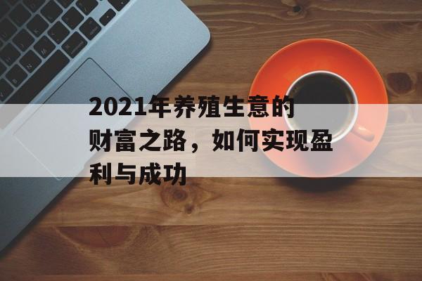 2021年养殖生意的财富之路，如何实现盈利与成功