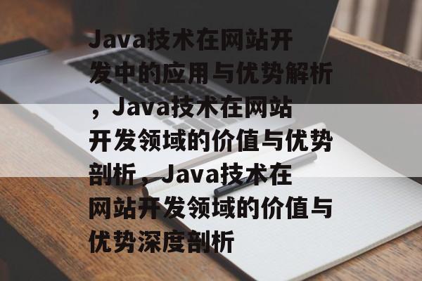 Java技术在网站开发中的应用与优势解析，Java技术在网站开发领域的价值与优势剖析，Java技术在网站开发领域的价值与优势深度剖析