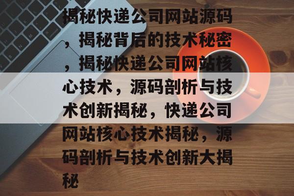 揭秘快递公司网站源码，揭秘背后的技术秘密，揭秘快递公司网站核心技术，源码剖析与技术创新揭秘，快递公司网站核心技术揭秘，源码剖析与技术创新大揭秘