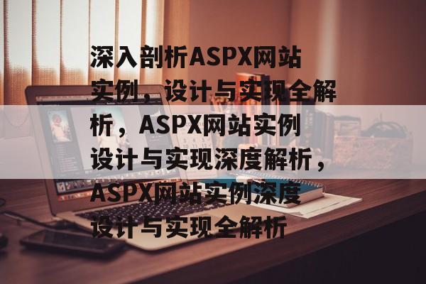 深入剖析ASPX网站实例，设计与实现全解析，ASPX网站实例设计与实现深度解析，ASPX网站实例深度设计与实现全解析