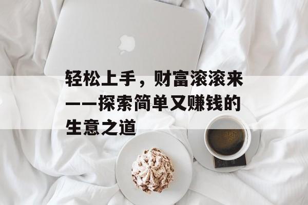 轻松上手，财富滚滚来——探索简单又赚钱的生意之道