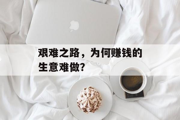 艰难之路，为何赚钱的生意难做？