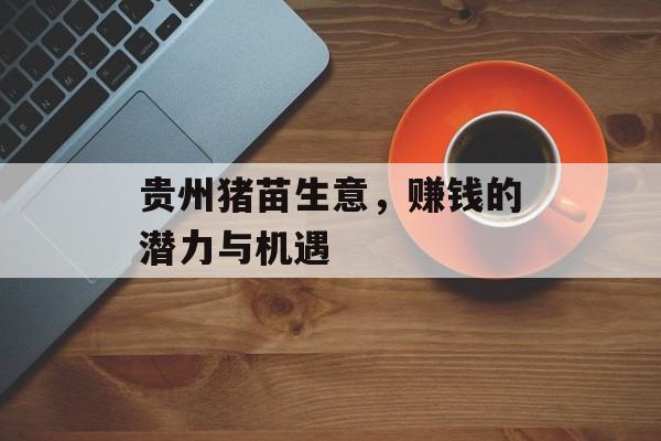 贵州猪苗生意，赚钱的潜力与机遇
