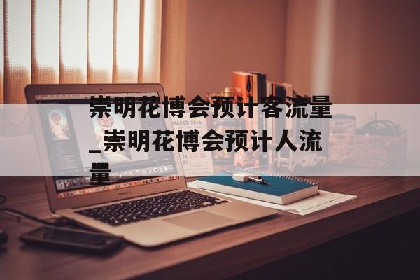 崇明花博会预计客流量_崇明花博会预计人流量